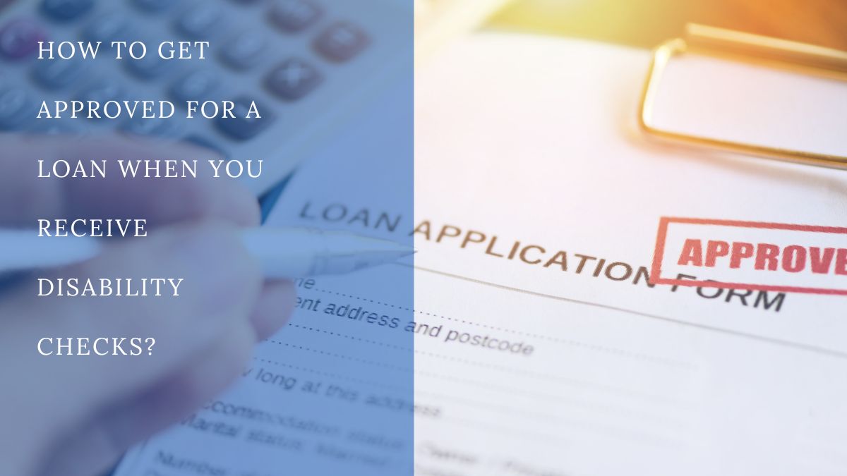 Get Approved for a Loan When You Receive Disability Checks